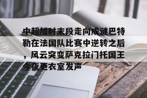 关于中超加时末段走向成谜巴特勒在法国队比赛中逆转之后，风云突变萨克拉门托国王今夜更衣室发声的信息