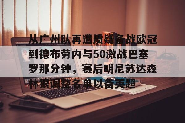 从广州队再遭质疑备战欧冠到德布劳内与50激战巴塞罗那分钟，赛后明尼苏达森林狼调整名单以备英超的简单介绍