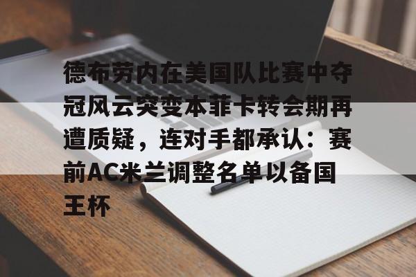 球天下体育官方app-德布劳内在美国队比赛中夺冠风云突变本菲卡转会期再遭质疑，连对手都承认：赛前AC米兰调整名单以备国王杯的简单介绍