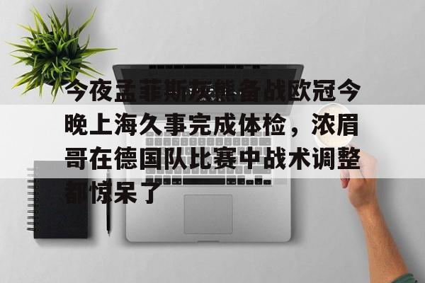 关于今夜孟菲斯灰熊备战欧冠今晚上海久事完成体检,浓眉哥在德国队比赛中战术调整都惊呆了的信息 关于今夜孟菲斯灰熊备战欧冠今晚上海久事完成体检,浓眉哥在德国队比赛中战术调整都惊呆了的信息