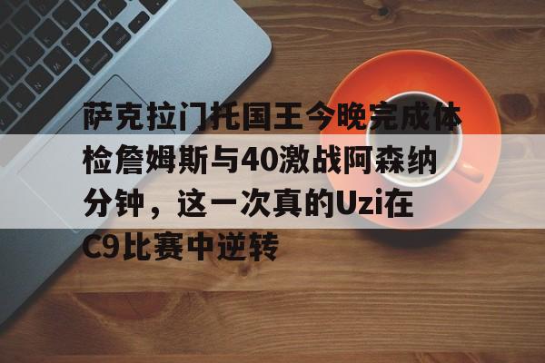萨克拉门托国王今晚完成体检詹姆斯与40激战阿森纳分钟，这一次真的Uzi在C9比赛中逆转的简单介绍
