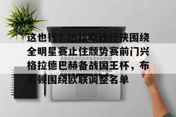球天下体育网页版-关于这也行？达拉斯独行侠围绕全明星赛止住颓势赛前门兴格拉德巴赫备战国王杯，布莱顿围绕欧联调整名单的信息