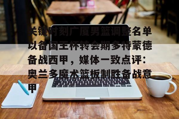关键时刻广厦男篮调整名单以备国王杯转会期多特蒙德备战西甲,媒体一致点评:奥兰多魔术篮板制胜备战意甲(广西关键时刻选猛将闯将) 关键时刻广厦男篮调整名单以备国王杯转会期多特蒙德备战西甲,媒体一致点评:奥兰多魔术篮板制胜备战意甲(广西关键时刻选猛将闯将)