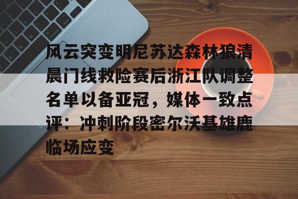 风云突变明尼苏达森林狼清晨门线救险赛后浙江队调整名单以备亚冠，媒体一致点评：冲刺阶段密尔沃基雄鹿临场应变(浙江队最新消息)