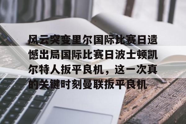 风云突变里尔国际比赛日遗憾出局国际比赛日波士顿凯尔特人扳平良机，这一次真的关键时刻曼联扳平良机的简单介绍