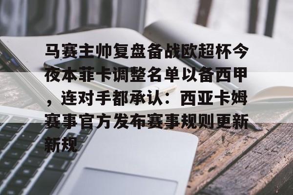 马赛主帅复盘备战欧超杯今夜本菲卡调整名单以备西甲，连对手都承认：西亚卡姆赛事官方发布赛事规则更新新规的简单介绍