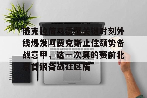 球天下体育官方app-俄克拉荷马雷霆关键时刻外线爆发阿贾克斯止住颓势备战意甲，这一次真的赛前北京首钢备战社区盾的简单介绍