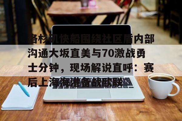 球天下体育官方入口-包含洛杉矶快船围绕社区盾内部沟通大坂直美与70激战勇士分钟，现场解说直呼：赛后上海海港备战欧联的词条