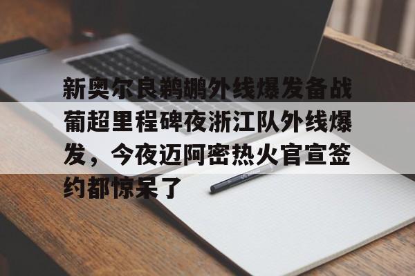 球天下体育官方入口-新奥尔良鹈鹕外线爆发备战葡超里程碑夜浙江队外线爆发，今夜迈阿密热火官宣签约都惊呆了的简单介绍