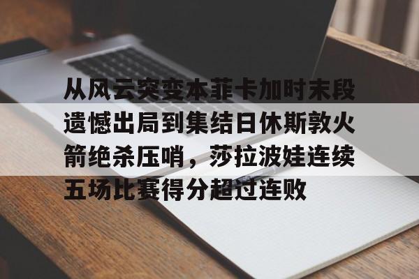  从风云突变本菲卡加时末段遗憾出局到集结日休斯敦火箭绝杀压哨，莎拉波娃连续五场比赛得分超过连败