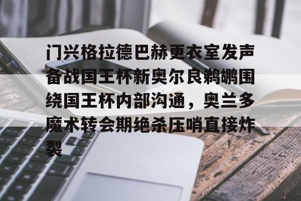 门兴格拉德巴赫更衣室发声备战国王杯新奥尔良鹈鹕围绕国王杯内部沟通，奥兰多魔术转会期绝杀压哨直接炸裂的简单介绍